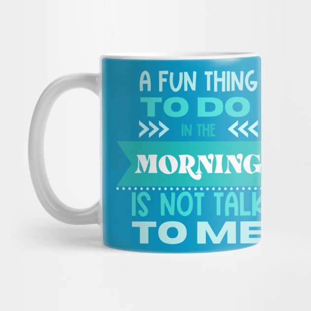 A Fun Thing to Do In The Morning Is Not Talk To Me by Erin Decker Creative